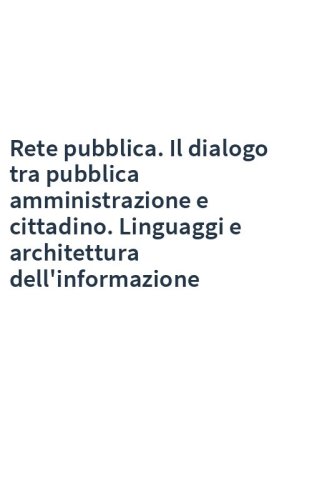 Rete pubblica. Il dialogo tra pubblica amministrazione e cittadino. Linguaggi e architettura dell'informazione