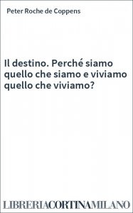 Il destino. Perché siamo quello che siamo e viviamo quello che viviamo?