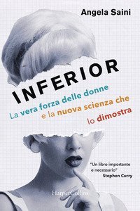 Inferiori. Come la scienza ha penalizzato le donne. La nuova ricerca che sta riscrivendo la storia