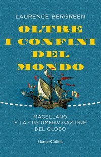 Oltre i confini del mondo. La storia di Ferdinando Magellano e della prima straordinaria circumnavigazione della terra