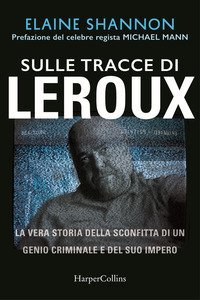 Sulle tracce di LeRoux. La vera storia della sconfitta di un genio criminale e del suo impero