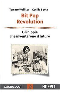 Bit Pop Revolution. Gli hippie che inventarono il futuro