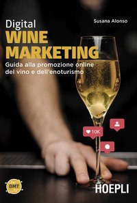 Digital wine marketing. Guida alla promozione online del vino e dell'enoturismo