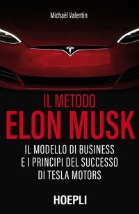 Il metodo Elon Musk. Il modello di business e i principi del successo di Tesla Motors