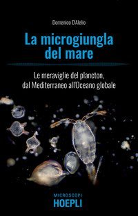 La microgiungla del mare. Le meraviglie del plancton, dal Mediterraneo all'oceano globale