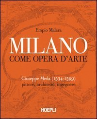 Milano come opera d'arte. Giuseppe Meda (1534-1599). Pittore, architetto, ingegnere