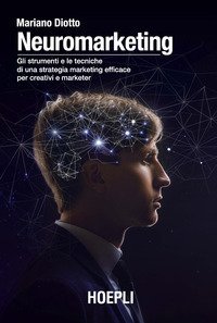 Neuromarketing. Gli strumenti e le tecniche di una strategia marketing efficace per creativi e marketer