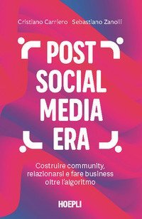 Post social media era. Costruire community, relazionarsi e fare business oltre l'algoritmo