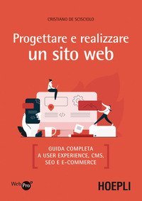 Progettare e realizzare un sito web. Guida completa a User experience, CMS, SEO e e-commerce