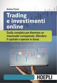 Trading e investimenti online. Guida completa per diventare un investrader consapevole, difendere il capitale e operare in borsa