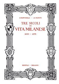 Tre secoli di vita milanese (1630-1875) (rist. anast. 1927)