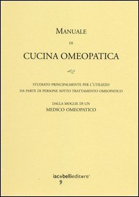 Manuale di cucina omeopatica. Studiato principalmente per l'utilizzo da parte di persone sotto trattamento omeopatico