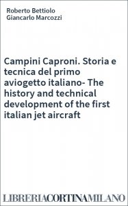 Campini Caproni. Storia e tecnica del primo aviogetto italiano-The history and technical development of the first italian jet aircraft