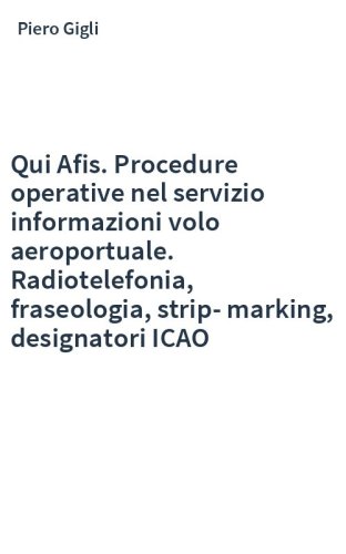 Qui Afis. Procedure operative nel servizio informazioni volo aeroportuale. Radiotelefonia, fraseologia, strip-marking, designatori ICAO
