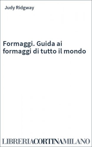Formaggi. Guida ai formaggi di tutto il mondo
