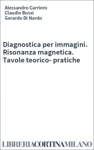 Diagnostica per immagini. Risonanza magnetica. Tavole teorico-pratiche