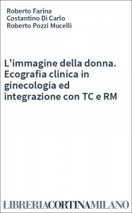 L'immagine della donna. Ecografia clinica in ginecologia ed integrazione con TC e RM