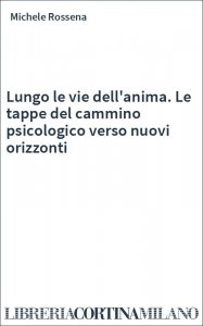 Lungo le vie dell'anima. Le tappe del cammino psicologico verso nuovi orizzonti