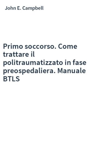Primo soccorso. Come trattare il politraumatizzato in fase preospedaliera. Manuale BTLS