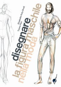 Disegnare la figura maschile nella moda. Corso di grafica professionale per stilisti e fashion designer