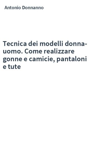 Tecnica dei modelli donna-uomo. Come realizzare gonne e camicie, pantaloni e tute