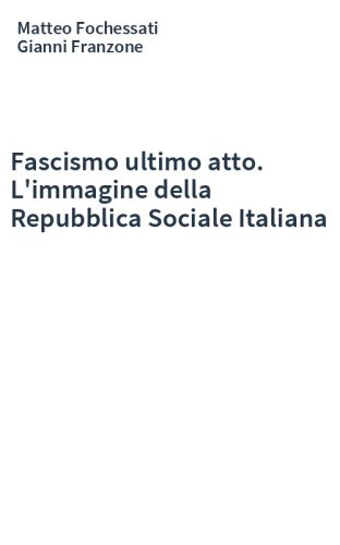 Fascismo ultimo atto. L'immagine della Repubblica Sociale Italiana