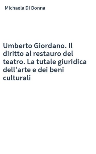 Umberto Giordano. Il diritto al restauro del teatro. La tutale giuridica dell'arte e dei beni culturali