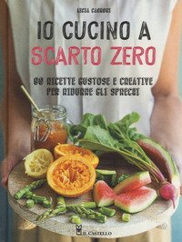 Io cucino a scarto zero. 90 ricette gustose e creative per ridurre gli sprechi
