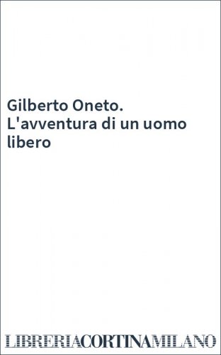 Gilberto Oneto. L'avventura di un uomo libero