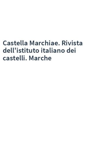 Castella Marchiae. Rivista dell'istituto italiano dei castelli. Marche