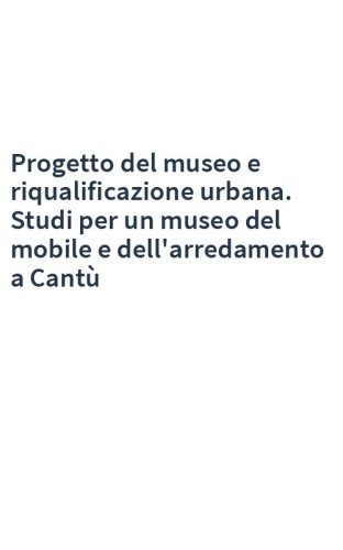 Progetto del museo e riqualificazione urbana. Studi per un museo del mobile e dell'arredamento a Cantù