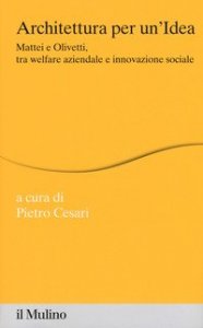 Architettura per un'idea. Mattei e Olivetti, tra welfare aziendale e innovazione sociale