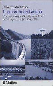 Il governo dell'acqua. Romagna Acque-Società delle Fonti dalle origini a oggi (1966-2016)
