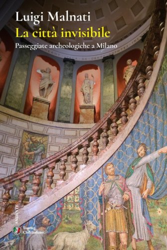 La città invisibile. Passeggiate archeologiche a Milano