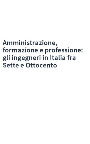 Amministrazione, formazione e professione: gli ingegneri in Italia fra Sette e Ottocento