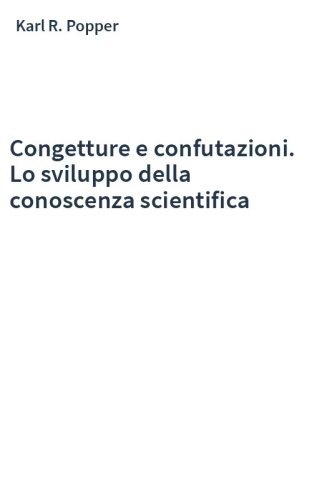 Congetture e confutazioni. Lo sviluppo della conoscenza scientifica