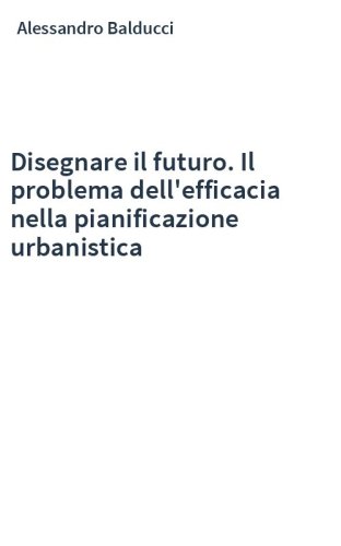 Disegnare il futuro. Il problema dell'efficacia nella pianificazione urbanistica