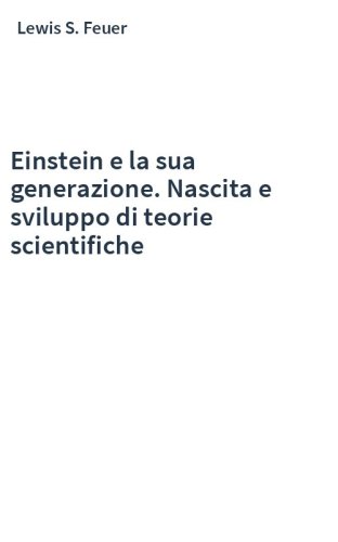 Einstein e la sua generazione. Nascita e sviluppo di teorie scientifiche