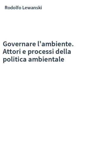 Governare l'ambiente. Attori e processi della politica ambientale