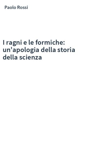 I ragni e le formiche: un'apologia della storia della scienza
