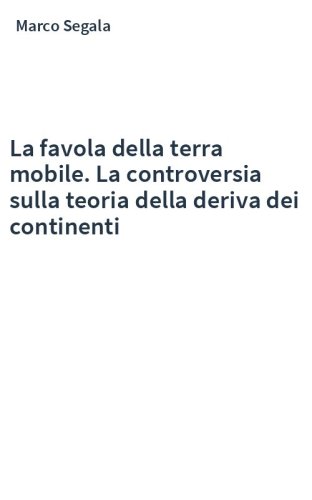 La favola della terra mobile. La controversia sulla teoria della deriva dei continenti