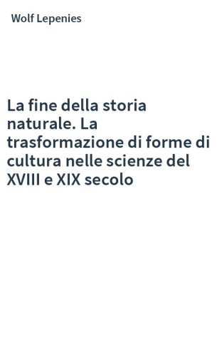 La fine della storia naturale. La trasformazione di forme di cultura nelle scienze del XVIII e XIX secolo