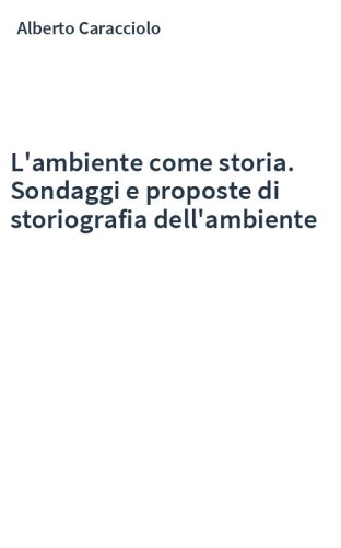 L'ambiente come storia. Sondaggi e proposte di storiografia dell'ambiente