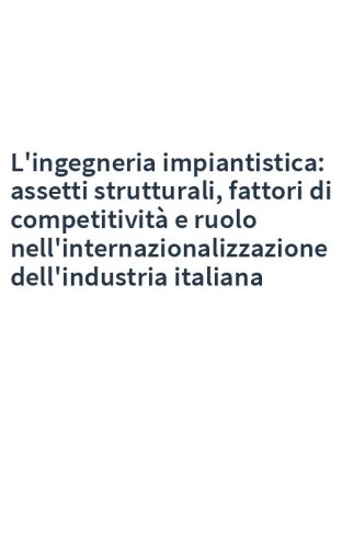 L'ingegneria impiantistica: assetti strutturali, fattori di competitività e ruolo nell'internazionalizzazione dell'industria italiana
