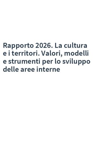 Rapporto 2026. La cultura e i territori. Valori, modelli e strumenti per lo sviluppo delle aree interne