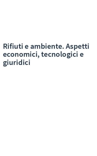 Rifiuti e ambiente. Aspetti economici, tecnologici e giuridici