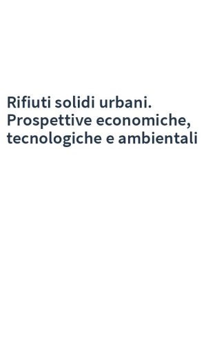 Rifiuti solidi urbani. Prospettive economiche, tecnologiche e ambientali