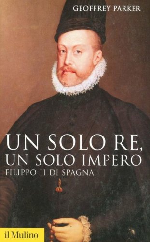 Un solo re, un solo impero. Filippo II di Spagna