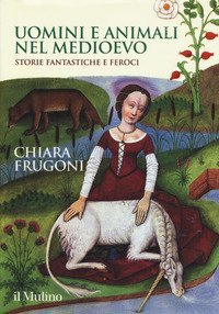 Uomini e animali nel Medioevo. Storie fantastiche e feroci