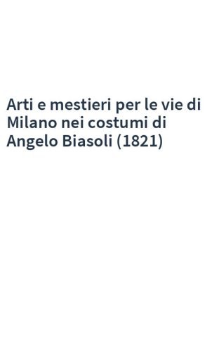 Arti e mestieri per le vie di Milano nei costumi di Angelo Biasoli (1821)